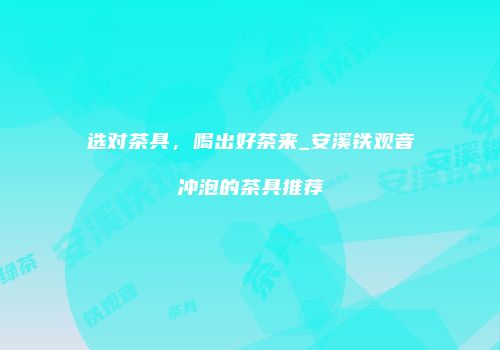 选对茶具，喝出好茶来_安溪铁观音冲泡的茶具推荐