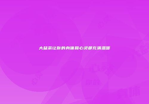 大益茶让你的身体和心灵都充满温暖