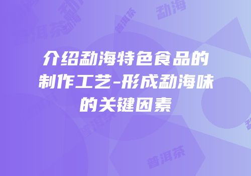 介绍勐海特色食品的制作工艺-形成勐海味的关键因素