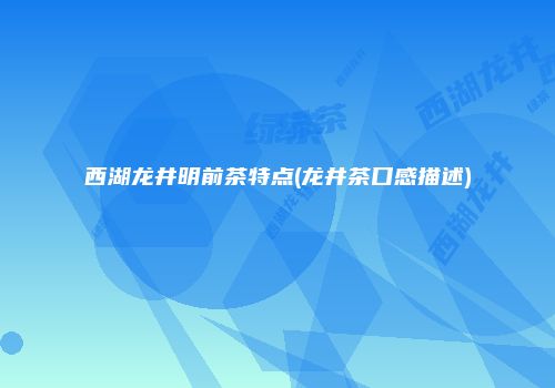 西湖龙井明前茶特点(龙井茶口感描述)