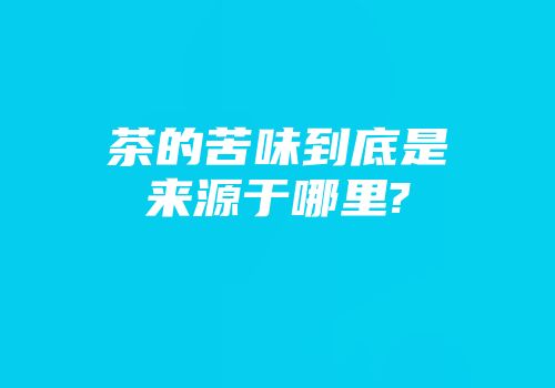 茶的苦味到底是来源于哪里?