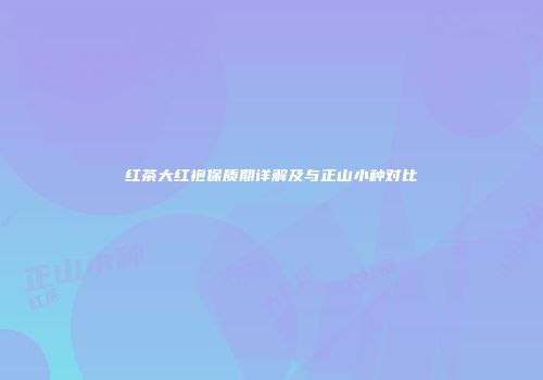 红茶大红袍保质期详解及与正山小种对比