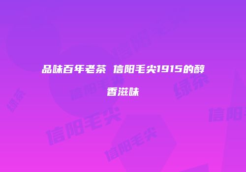 品味百年老茶 信阳毛尖1915的醇香滋味