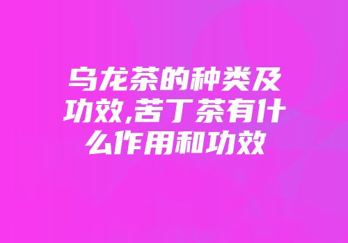 乌龙茶的种类及功效,苦丁茶有什么作用和功效
