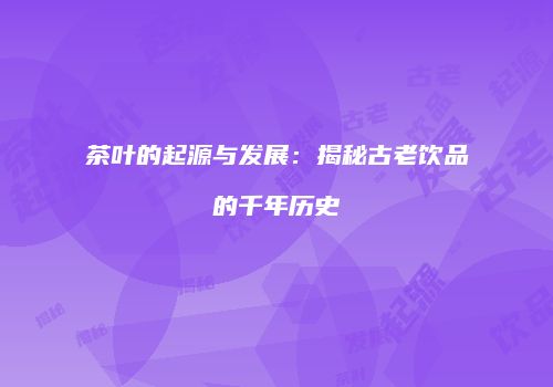 茶叶的起源与发展：揭秘古老饮品的千年历史