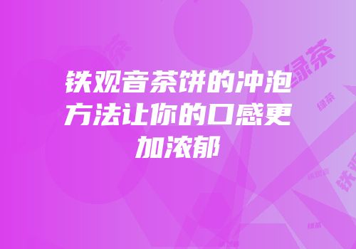 铁观音茶饼的冲泡方法让你的口感更加浓郁