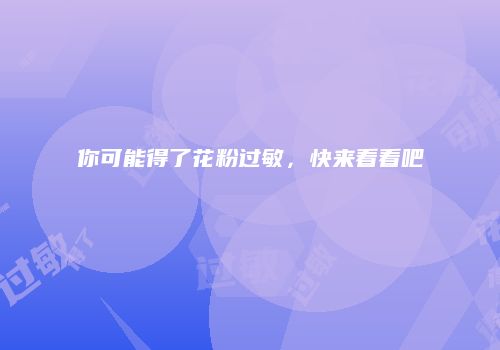 你可能得了花粉过敏，快来看看吧
