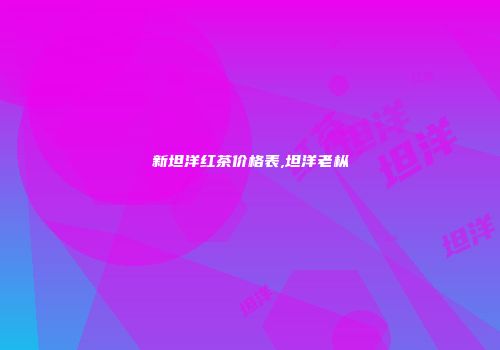 新坦洋红茶价格表,坦洋老枞