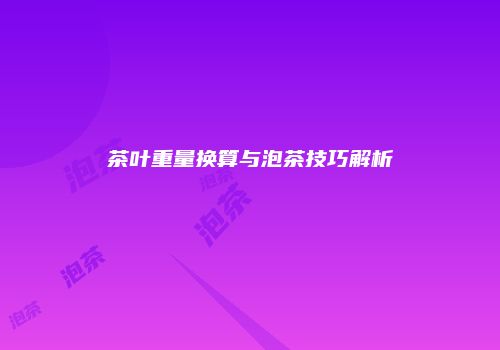 茶叶重量换算与泡茶技巧解析