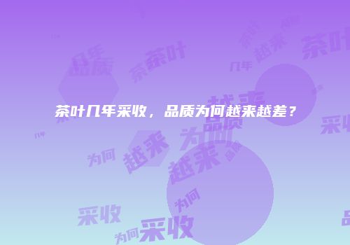茶叶几年采收，品质为何越来越差？