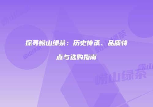 探寻崂山绿茶：历史传承、品质特点与选购指南