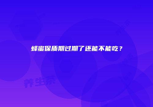 蜂蜜保质期过期了还能不能吃？