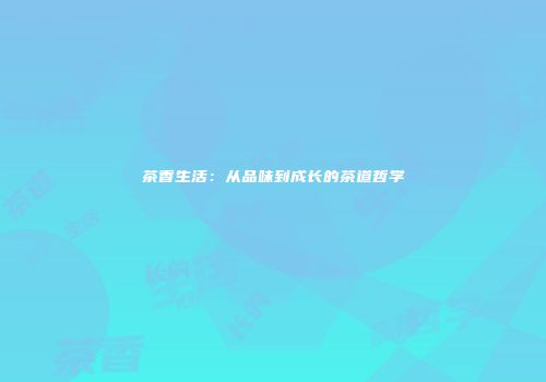 茶香生活：从品味到成长的茶道哲学