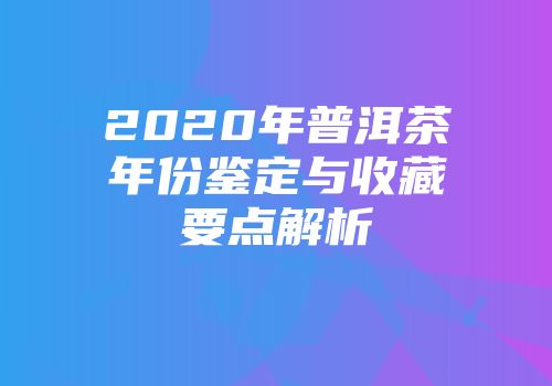 2020年普洱茶年份鉴定与收藏要点解析
