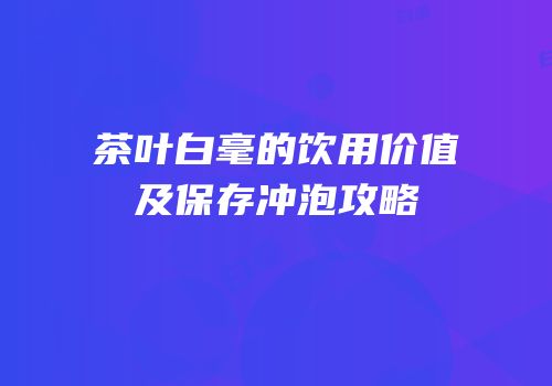 茶叶白毫的饮用价值及保存冲泡攻略