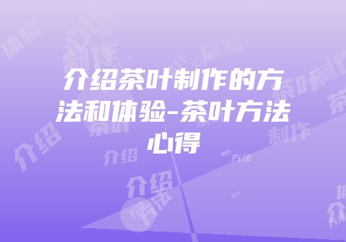 介绍茶叶制作的方法和体验-茶叶方法心得