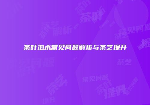 茶叶泡水常见问题解析与茶艺提升