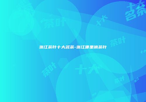 浙江茶叶十大名茶-浙江哪里摘茶叶