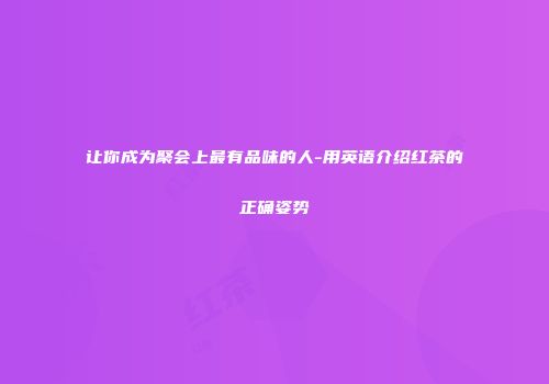 让你成为聚会上最有品味的人-用英语介绍红茶的正确姿势