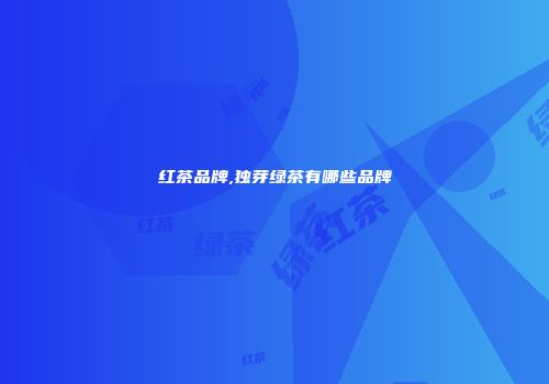 红茶品牌,独芽绿茶有哪些品牌
