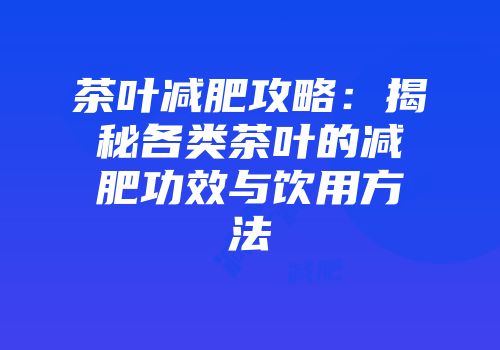 茶叶减肥攻略：揭秘各类茶叶的减肥功效与饮用方法