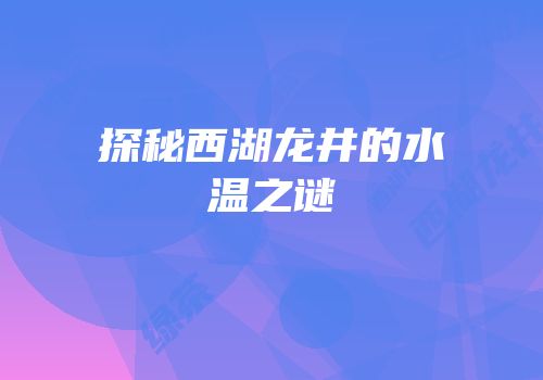 探秘西湖龙井的水温之谜