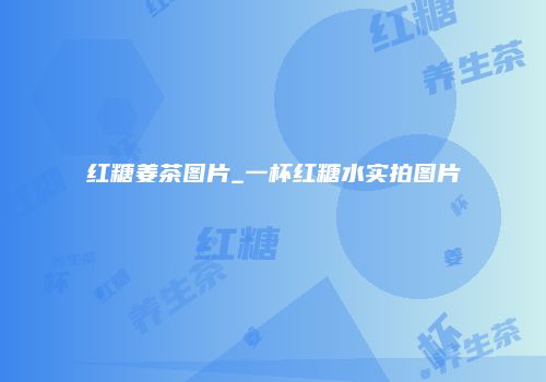 红糖姜茶图片_一杯红糖水实拍图片