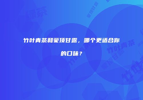 竹叶青茶和蒙顶甘露，哪个更适合你的口味？