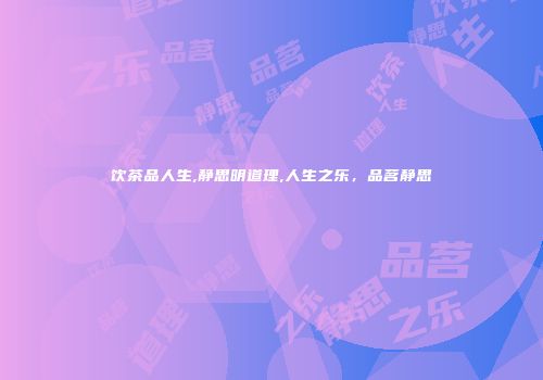 饮茶品人生,静思明道理,人生之乐，品茗静思