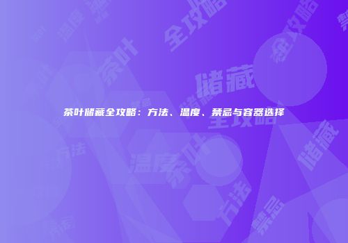 茶叶储藏全攻略：方法、温度、禁忌与容器选择