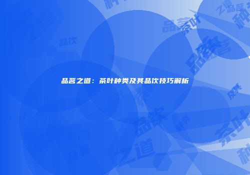 品茗之道：茶叶种类及其品饮技巧解析