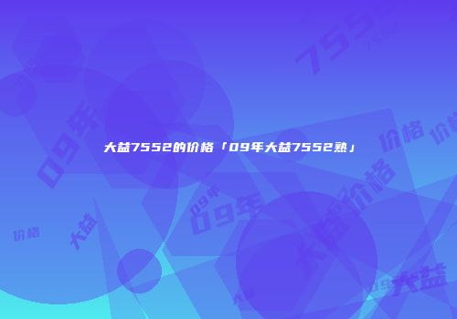 大益7552的价格「09年大益7552熟」