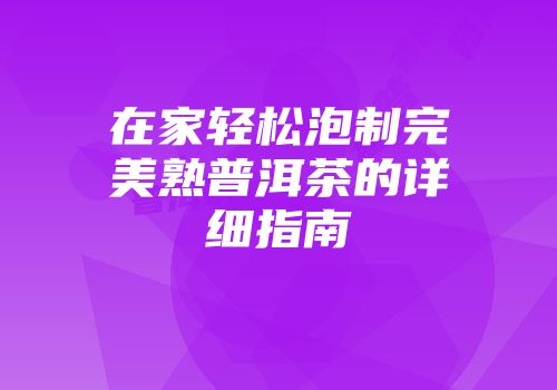 在家轻松泡制完美熟普洱茶的详细指南