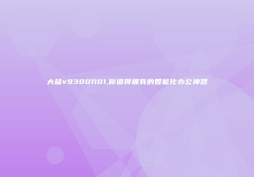 大益v93001101,你值得拥有的智能化办公神器