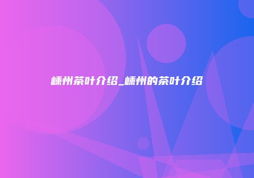 嵊州茶叶介绍_嵊州的茶叶介绍