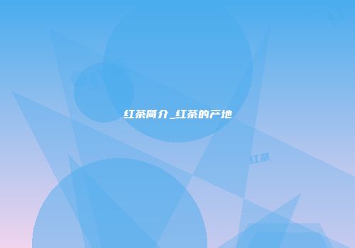 红茶简介_红茶的产地