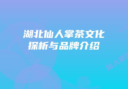 湖北仙人掌茶文化探析与品牌介绍