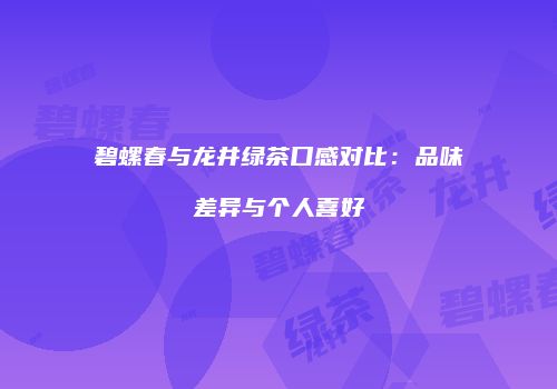 碧螺春与龙井绿茶口感对比：品味差异与个人喜好