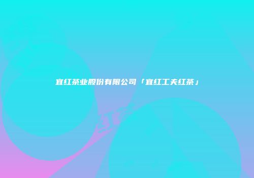 宜红茶业股份有限公司「宜红工夫红茶」