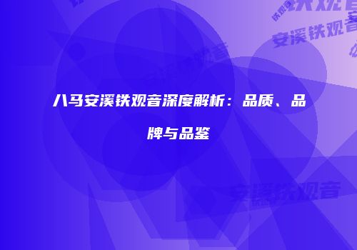 八马安溪铁观音深度解析：品质、品牌与品鉴
