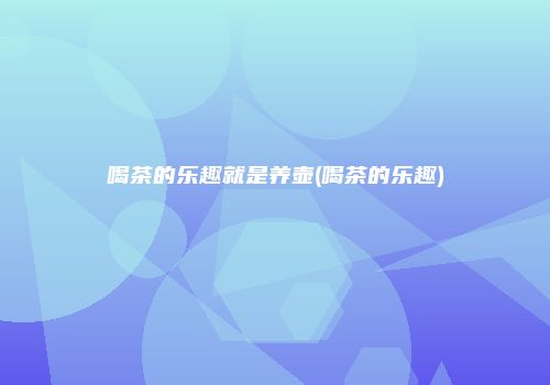 喝茶的乐趣就是养壶(喝茶的乐趣)