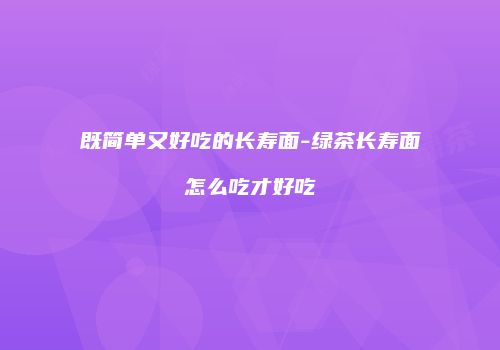 既简单又好吃的长寿面-绿茶长寿面怎么吃才好吃
