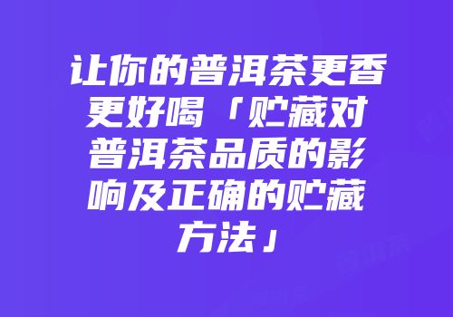 让你的普洱茶更香更好喝「贮藏对普洱茶品质的影响及正确的贮藏方法」