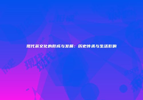 现代茶文化的形成与发展：历史传承与生活影响