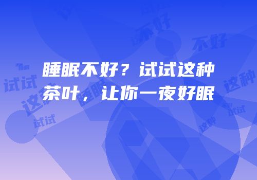 睡眠不好？试试这种茶叶，让你一夜好眠