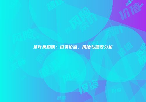 茶叶类股票：投资价值、风险与建议分析