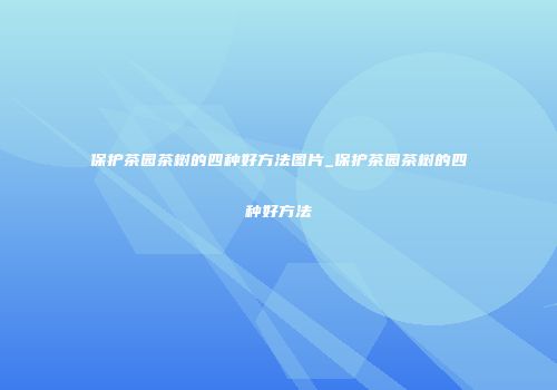 保护茶园茶树的四种好方法图片_保护茶园茶树的四种好方法