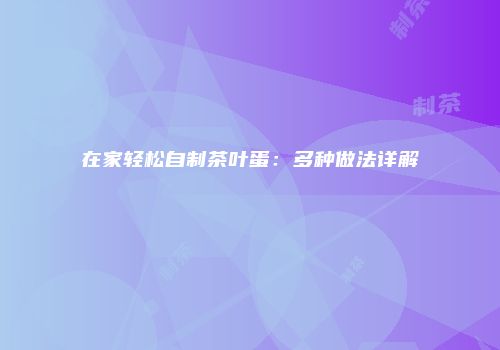 在家轻松自制茶叶蛋：多种做法详解