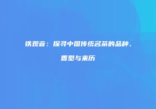 铁观音：探寻中国传统名茶的品种、香型与来历