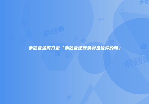 紫砂壶如何开壶「紫砂壶还原烧制是这样的吗」